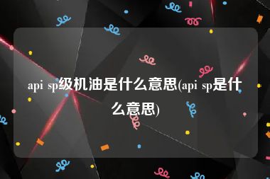 api sp级机油是什么意思(api sp是什么意思)