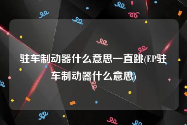 驻车制动器什么意思一直跳(EP驻车制动器什么意思)