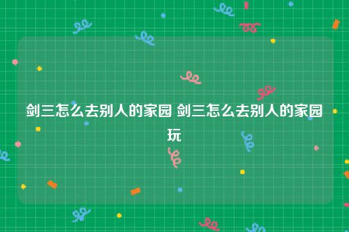 剑三怎么去别人的家园 剑三怎么去别人的家园玩