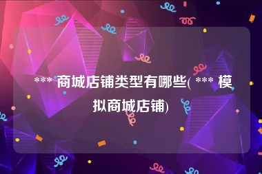  *** 商城店铺类型有哪些( *** 模拟商城店铺)