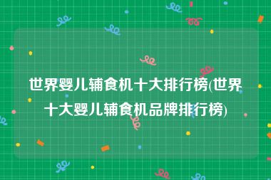 世界婴儿辅食机十大排行榜(世界十大婴儿辅食机品牌排行榜)