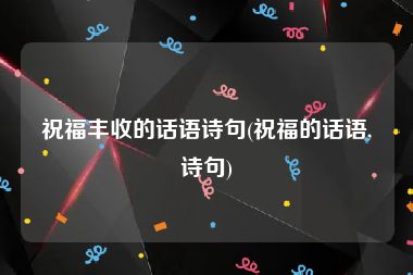 祝福丰收的话语诗句(祝福的话语,诗句)