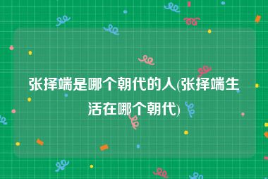 张择端是哪个朝代的人(张择端生活在哪个朝代)