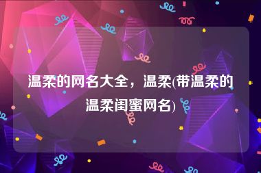 温柔的网名大全，温柔(带温柔的温柔闺蜜网名)