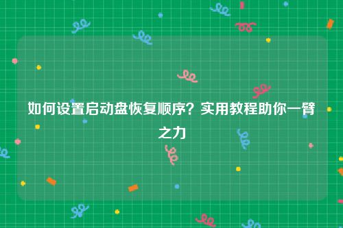 如何设置启动盘恢复顺序？实用教程助你一臂之力