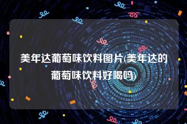 美年达葡萄味饮料图片(美年达的葡萄味饮料好喝吗)