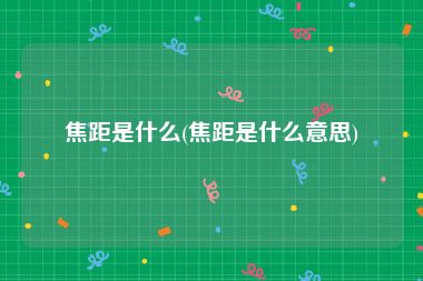焦距是什么(焦距是什么意思)