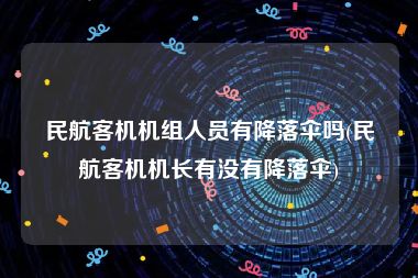 民航客机机组人员有降落伞吗(民航客机机长有没有降落伞)