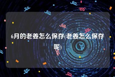 6月的老姜怎么保存(老姜怎么保存呢)