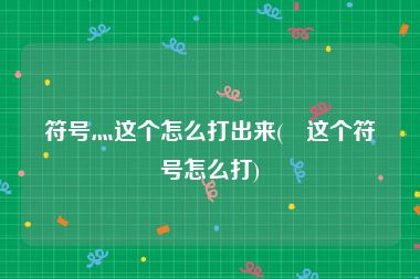 符号灬这个怎么打出来(゛这个符号怎么打)