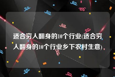 适合穷人翻身的10个行业(适合穷人翻身的10个行业乡下农村生意)