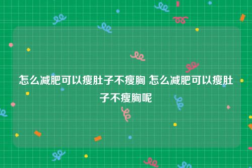 怎么减肥可以瘦肚子不瘦胸 怎么减肥可以瘦肚子不瘦胸呢