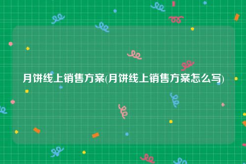 月饼线上销售方案(月饼线上销售方案怎么写)