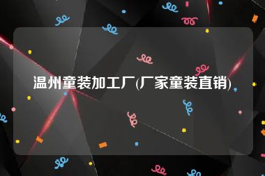温州童装加工厂(厂家童装直销)