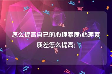 怎么提高自己的心理素质(心理素质差怎么提高)