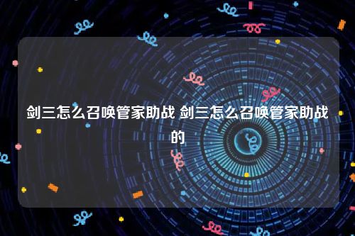 剑三怎么召唤管家助战 剑三怎么召唤管家助战的