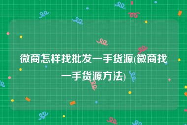 微商怎样找批发一手货源(微商找一手货源方法)
