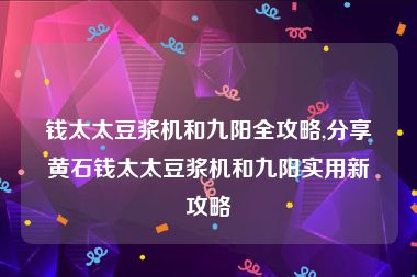 钱太太豆浆机和九阳全攻略,分享黄石钱太太豆浆机和九阳实用新攻略