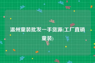温州童装批发一手货源(工厂直销童装)
