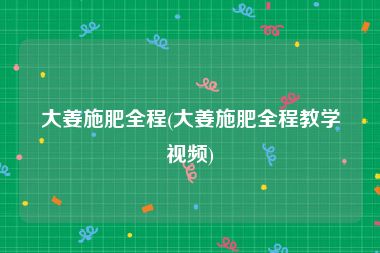 大姜施肥全程(大姜施肥全程教学视频)