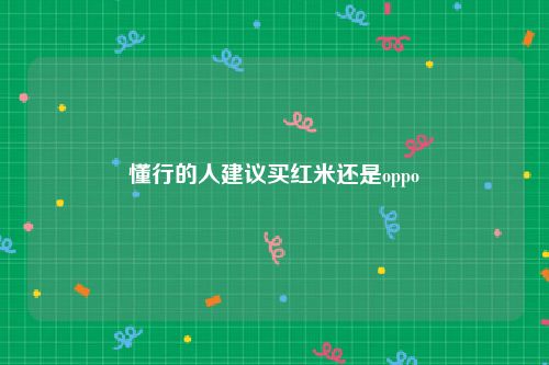 懂行的人建议买红米还是oppo