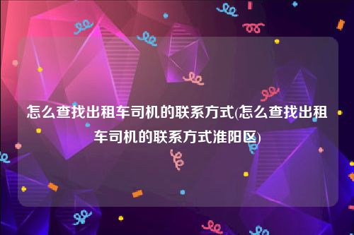 怎么查找出租车司机的联系方式(怎么查找出租车司机的联系方式淮阳区)
