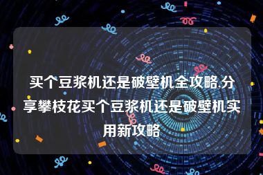 买个豆浆机还是破壁机全攻略,分享攀枝花买个豆浆机还是破壁机实用新攻略
