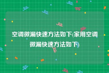空调微漏快速方法如下(家用空调微漏快速方法如下)