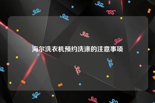 海尔洗衣机预约洗涤的注意事项