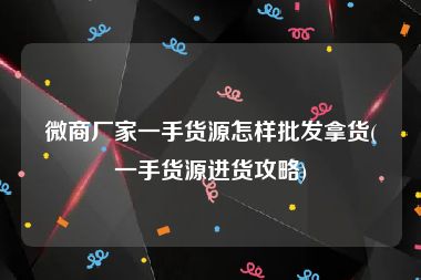 微商厂家一手货源怎样批发拿货(一手货源进货攻略)