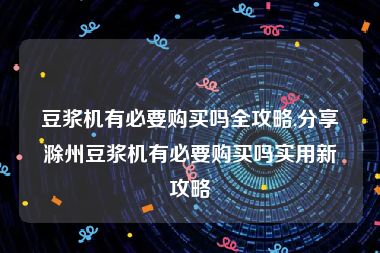 豆浆机有必要购买吗全攻略,分享滁州豆浆机有必要购买吗实用新攻略