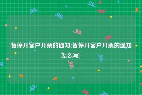 暂停开客户开票的通知(暂停开客户开票的通知怎么写)