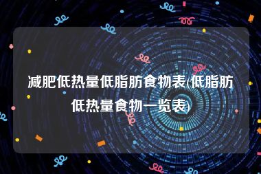 减肥低热量低脂肪食物表(低脂肪低热量食物一览表)