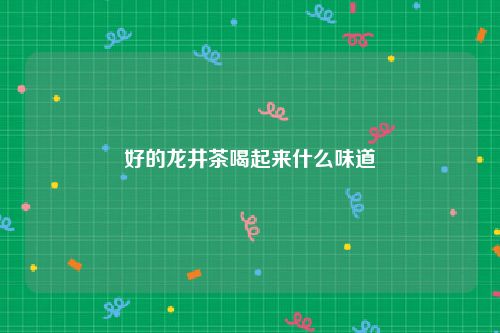 好的龙井茶喝起来什么味道