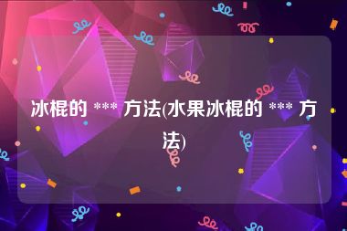 冰棍的 *** 方法(水果冰棍的 *** 方法)