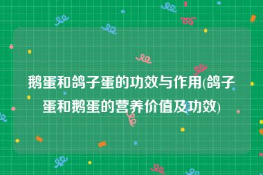 鹅蛋和鸽子蛋的功效与作用(鸽子蛋和鹅蛋的营养价值及功效)
