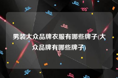 男装大众品牌衣服有哪些牌子(大众品牌有哪些牌子)