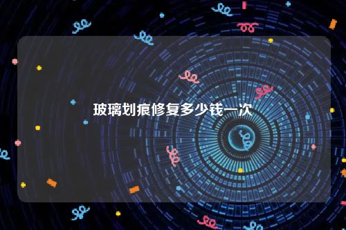 玻璃划痕修复多少钱一次