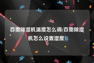 百奥除湿机温度怎么调(百奥除湿机怎么设置湿度)