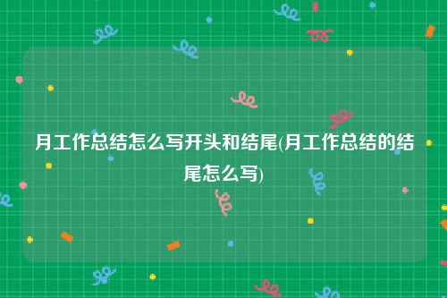 月工作总结怎么写开头和结尾(月工作总结的结尾怎么写)