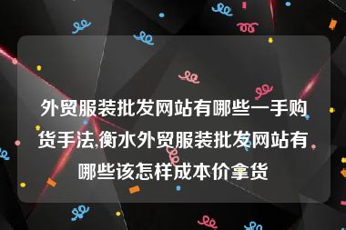 外贸服装批发网站有哪些一手购货手法,衡水外贸服装批发网站有哪些该怎样成本价拿货