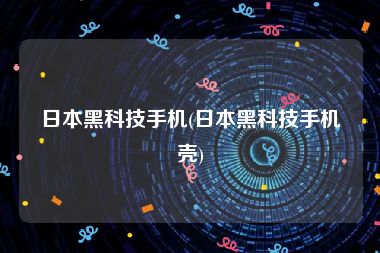 日本黑科技手机(日本黑科技手机壳)