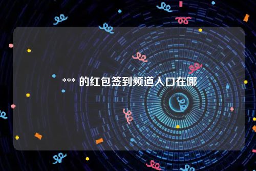  *** 的红包签到频道入口在哪