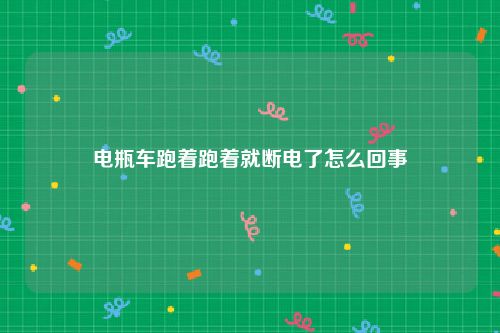 电瓶车跑着跑着就断电了怎么回事