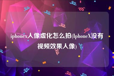 iphonex人像虚化怎么拍(IphoneX没有视频效果人像)