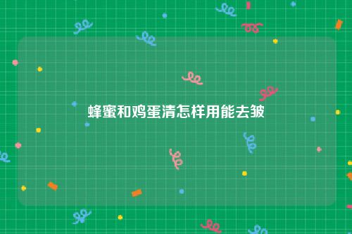 蜂蜜和鸡蛋清怎样用能去皱