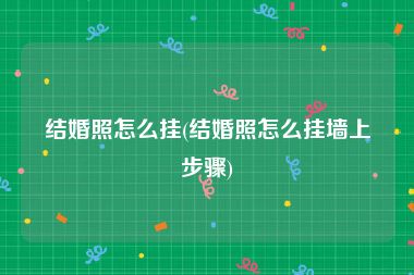 结婚照怎么挂(结婚照怎么挂墙上步骤)