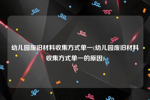 幼儿园废旧材料收集方式单一(幼儿园废旧材料收集方式单一的原因)