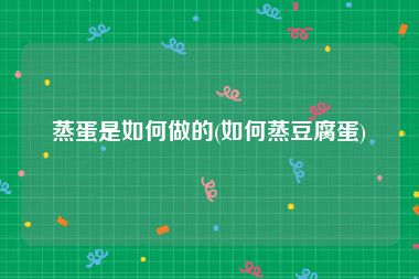蒸蛋是如何做的(如何蒸豆腐蛋)