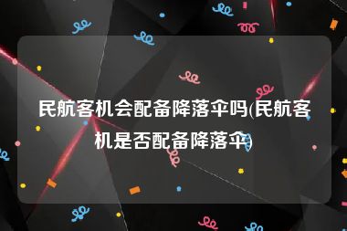 民航客机会配备降落伞吗(民航客机是否配备降落伞)